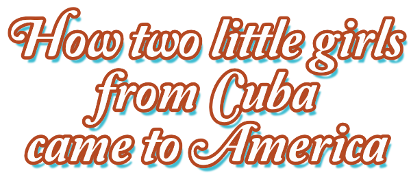 How two little girls from Cuba came to America